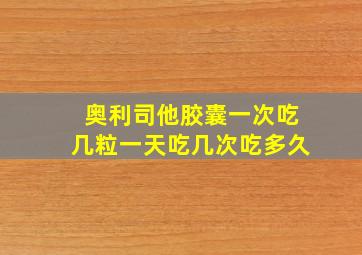 奥利司他胶囊一次吃几粒一天吃几次吃多久