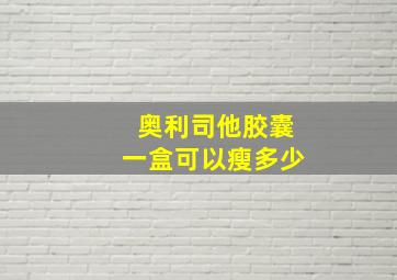 奥利司他胶囊一盒可以瘦多少