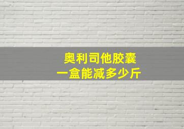 奥利司他胶囊一盒能减多少斤