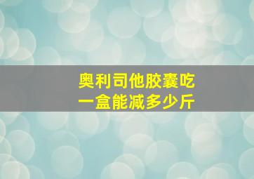 奥利司他胶囊吃一盒能减多少斤