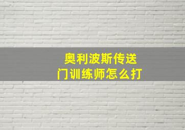 奥利波斯传送门训练师怎么打