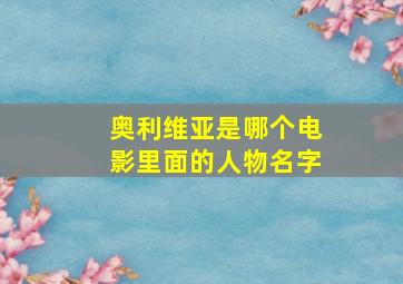 奥利维亚是哪个电影里面的人物名字