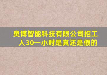 奥博智能科技有限公司招工人30一小时是真还是假的