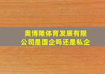 奥博隆体育发展有限公司是国企吗还是私企