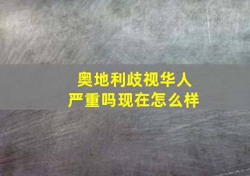 奥地利歧视华人严重吗现在怎么样