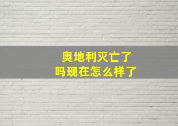 奥地利灭亡了吗现在怎么样了