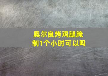 奥尔良烤鸡腿腌制1个小时可以吗