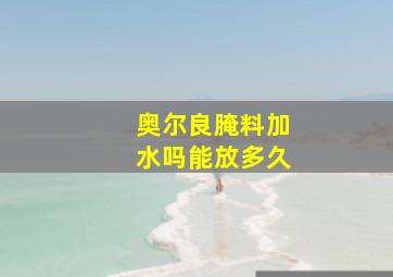 奥尔良腌料加水吗能放多久