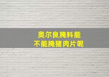 奥尔良腌料能不能腌猪肉片呢