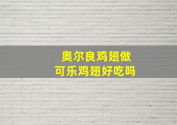 奥尔良鸡翅做可乐鸡翅好吃吗