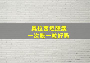 奥拉西坦胶囊一次吃一粒好吗