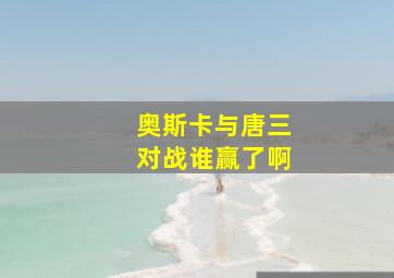 奥斯卡与唐三对战谁赢了啊