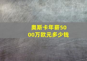 奥斯卡年薪5000万欧元多少钱