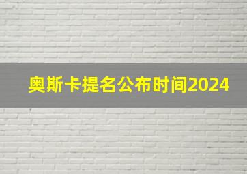 奥斯卡提名公布时间2024