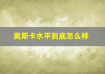 奥斯卡水平到底怎么样