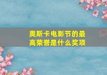 奥斯卡电影节的最高荣誉是什么奖项