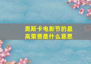 奥斯卡电影节的最高荣誉是什么意思