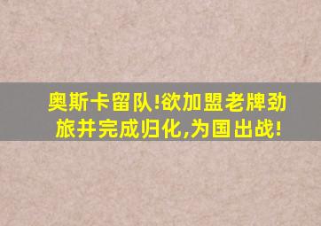 奥斯卡留队!欲加盟老牌劲旅并完成归化,为国出战!