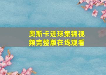 奥斯卡进球集锦视频完整版在线观看