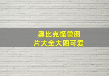 奥比克怪兽图片大全大图可爱