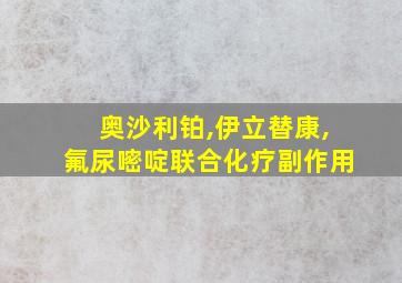 奥沙利铂,伊立替康,氟尿嘧啶联合化疗副作用