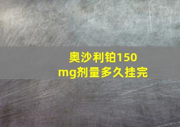 奥沙利铂150mg剂量多久挂完