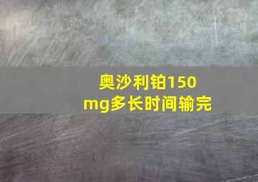 奥沙利铂150mg多长时间输完