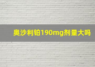 奥沙利铂190mg剂量大吗