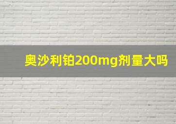 奥沙利铂200mg剂量大吗