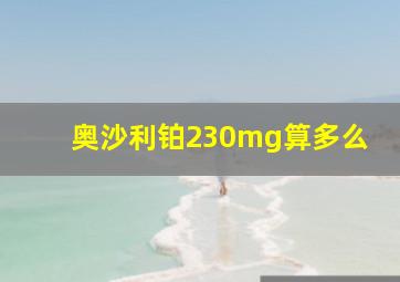 奥沙利铂230mg算多么