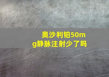 奥沙利铂50mg静脉注射少了吗