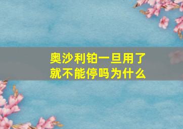 奥沙利铂一旦用了就不能停吗为什么