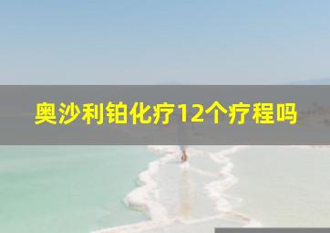 奥沙利铂化疗12个疗程吗