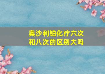 奥沙利铂化疗六次和八次的区别大吗