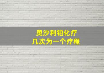 奥沙利铂化疗几次为一个疗程