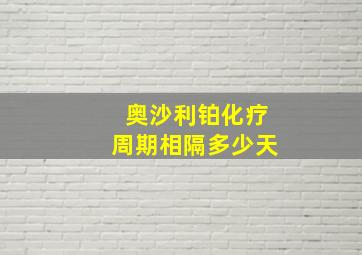 奥沙利铂化疗周期相隔多少天