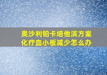 奥沙利铂卡培他滨方案化疗血小板减少怎么办