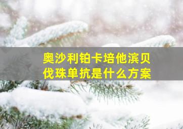 奥沙利铂卡培他滨贝伐珠单抗是什么方案