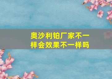 奥沙利铂厂家不一样会效果不一样吗