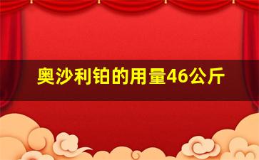 奥沙利铂的用量46公斤