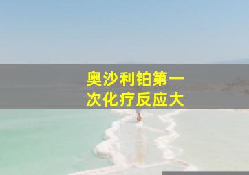 奥沙利铂第一次化疗反应大