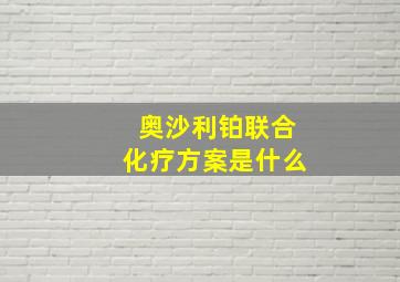 奥沙利铂联合化疗方案是什么