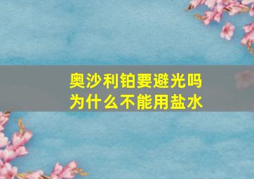 奥沙利铂要避光吗为什么不能用盐水