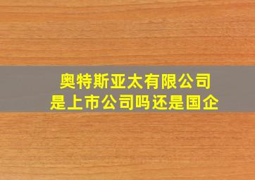 奥特斯亚太有限公司是上市公司吗还是国企