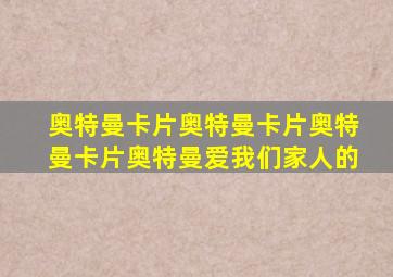 奥特曼卡片奥特曼卡片奥特曼卡片奥特曼爱我们家人的