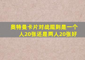 奥特曼卡片对战规则是一个人20张还是两人20张好