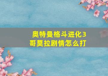 奥特曼格斗进化3哥莫拉剧情怎么打