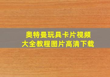 奥特曼玩具卡片视频大全教程图片高清下载