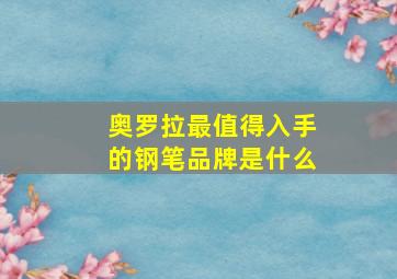 奥罗拉最值得入手的钢笔品牌是什么