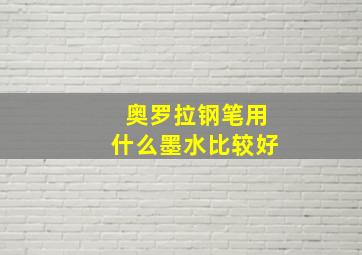 奥罗拉钢笔用什么墨水比较好